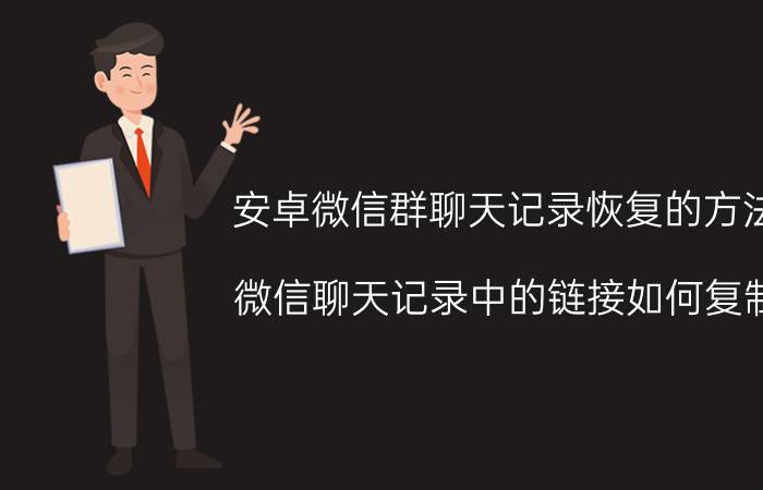 安卓微信群聊天记录恢复的方法 微信聊天记录中的链接如何复制？